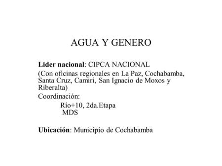 AGUA Y GENERO Lider nacional: CIPCA NACIONAL (Con oficinas regionales en La Paz, Cochabamba, Santa Cruz, Camiri, San Ignacio de Moxos y Riberalta) Coordinación: