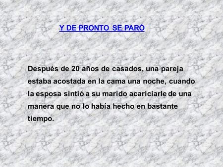 Y DE PRONTO SE PARÓ Después de 20 años de casados, una pareja estaba acostada en la cama una noche, cuando la esposa sintió a su marido acariciarle de.