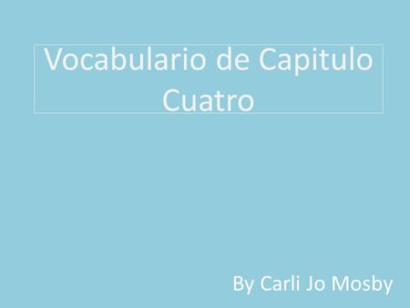Vocabulario de Capitulo Cuatro By Carli Jo Mosby.