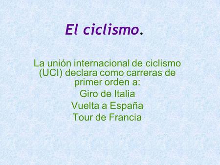 El ciclismo. La unión internacional de ciclismo (UCI) declara como carreras de primer orden a: Giro de Italia Vuelta a España Tour de Francia.