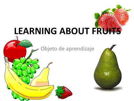 LEARNING ABOUT FRUITS Objeto de aprendizaje. INTRODUCCION El mundo evoluciona rápidamente al igual que la tecnología. Por tal razón es de vital importancia.