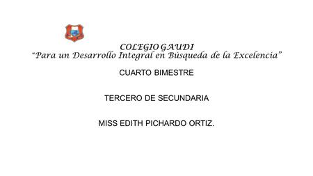 COLEGIO GAUDI “Para un Desarrollo Integral en Búsqueda de la Excelencia” CUARTO BIMESTRE TERCERO DE SECUNDARIA MISS EDITH PICHARDO ORTIZ.