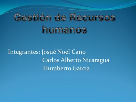 Integrantes: Josué Noel Cano Carlos Alberto Nicaragua Humberto García.