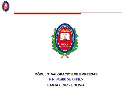 MÓDULO: VALORACION DE EMPRESAS MSc. JAVIER GIL ANTELO SANTA CRUZ - BOLIVIA.