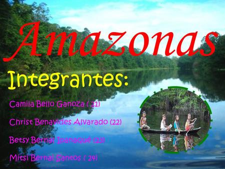 Amazonas Integrantes: Camila Bello Ganoza ( 21)