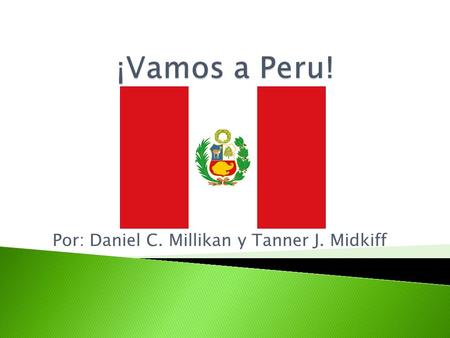 Por: Daniel C. Millikan y Tanner J. Midkiff.  Daniel y yo llagamos a Peru, esta muy bonito.  El país tiene muchas montañas y una bonita selva del este.