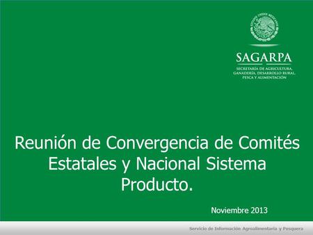 Reunión de Convergencia de Comités Estatales y Nacional Sistema Producto. Servicio de Información Agroalimentaria y Pesquera Noviembre 2013.
