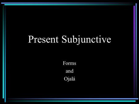 Present Subjunctive Forms and Ojalá Subjunctive vs. Indicative All of the verb tenses we’ve been using are in the Indicative Mode. The Indicative Mode.