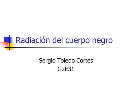 Radiación del cuerpo negro Sergio Toledo Cortes G2E31.