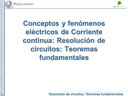 Conceptos y fenómenos eléctricos de Corriente continua: Resolución de circuitos: Teoremas fundamentales.