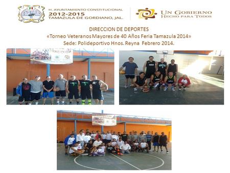 DIRECCION DE DEPORTES «Torneo Veteranos Mayores de 40 Años Feria Tamazula 2014» Sede: Polideportivo Hnos. Reyna Febrero 2014.