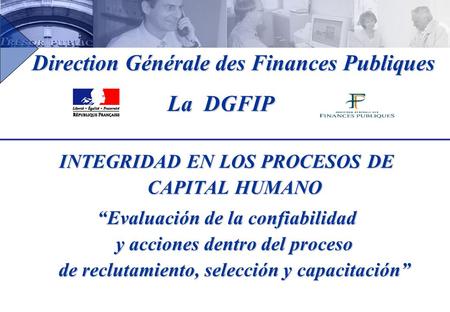 Direction Générale des Finances Publiques Direction Générale des Finances Publiques La DGFIP La DGFIP INTEGRIDAD EN LOS PROCESOS DE CAPITAL HUMANO “Evaluación.