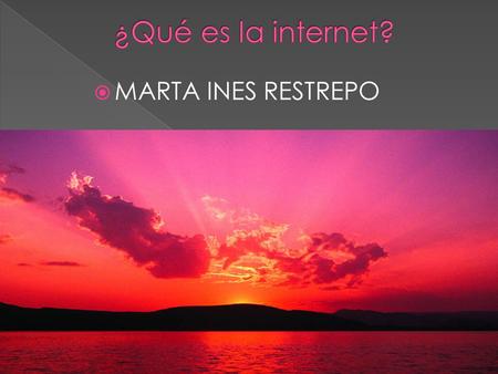  MARTA INES RESTREPO.  Podemos definir el Internet como la red de redes, por la cual millones de computadores se pueden conectar entre sí.