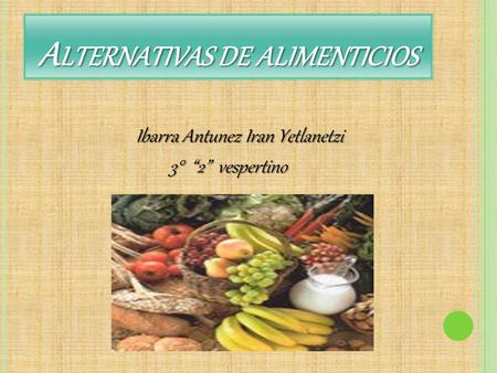 A LTERNATIVAS DE ALIMENTICIOS Ibarra Antunez Iran Yetlanetzi Ibarra Antunez Iran Yetlanetzi 3° “2” vespertino.