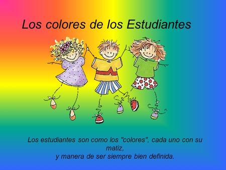Los colores de los Estudiantes Los estudiantes son como los colores, cada uno con su matiz, y manera de ser siempre bien definida.
