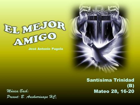 Santísima Trinidad (B) Mateo 28, 16-20 José Antonio Pagola Música:Bach; Present: B. Areskurrinaga HC ;