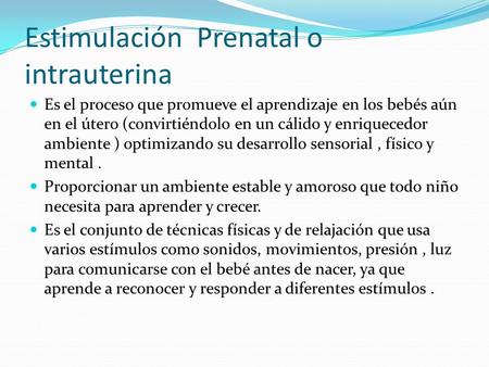 Estimulación Prenatal o intrauterina Es el proceso que promueve el aprendizaje en los bebés aún en el útero (convirtiéndolo en un cálido y enriquecedor.