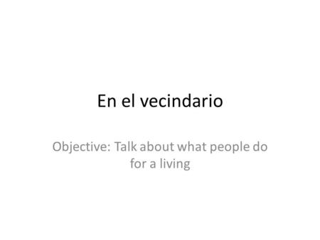 En el vecindario Objective: Talk about what people do for a living.