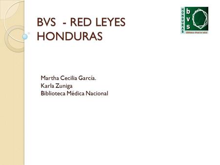 BVS - RED LEYES HONDURAS Martha Cecilia García. Karla Zuniga Biblioteca Médica Nacional.