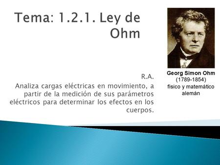 Tema: 1.2.1. Ley de Ohm R.A. Analiza cargas eléctricas en movimiento, a partir de la medición de sus parámetros eléctricos para determinar los efectos.