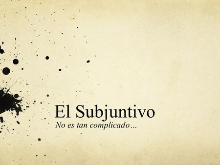 El Subjuntivo No es tan complicado…. En Español The subjuntivo is not a tense; rather, it is a mood. Tense refers to when an action takes place (past,