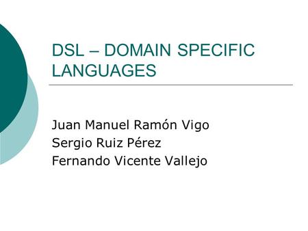 DSL – DOMAIN SPECIFIC LANGUAGES Juan Manuel Ramón Vigo Sergio Ruiz Pérez Fernando Vicente Vallejo.