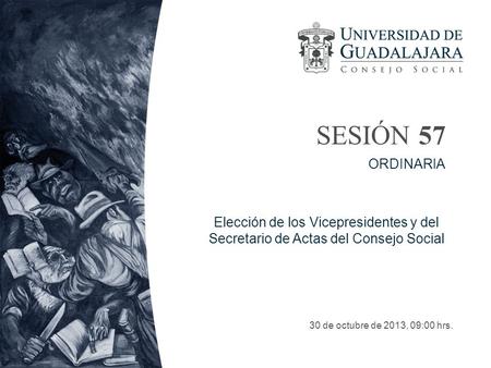 SESIÓN 57 30 de octubre de 2013, 09:00 hrs. ORDINARIA Elección de los Vicepresidentes y del Secretario de Actas del Consejo Social.