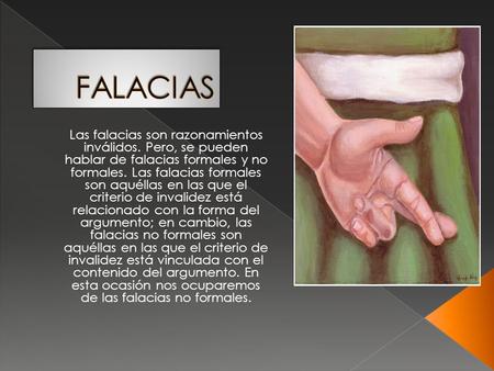 FALACIAS Las falacias son razonamientos inválidos. Pero, se pueden hablar de falacias formales y no formales. Las falacias formales son aquéllas en las.