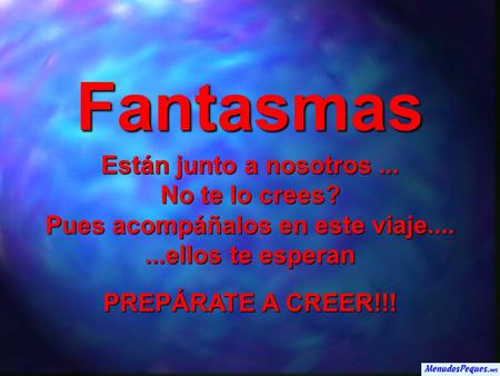 Fantasmas Están junto a nosotros... No te lo crees? Pues acompáñalos en este viaje.......ellos te esperan PREPÁRATE A CREER!!!