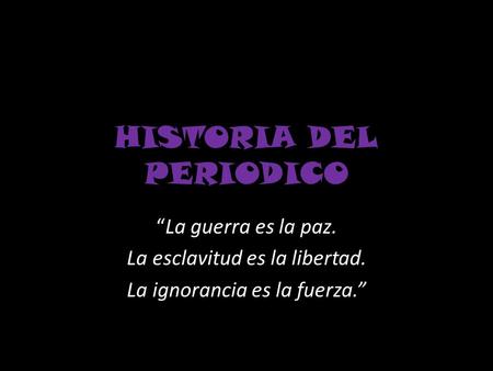 HISTORIA DEL PERIODICO “La guerra es la paz. La esclavitud es la libertad. La ignorancia es la fuerza.”