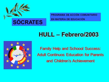 Family Help and Schoool Success: Adult Continuos Education for Parents and Children’s Achievement HULL – Febrero/2003 SÓCRATES PROGRAMA DE ACCIÓN COMUNITARIO.
