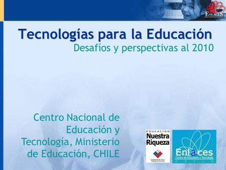 Tecnologías para la Educación Desafíos y perspectivas al 2010 Centro Nacional de Educación y Tecnología, Ministerio de Educación, CHILE.