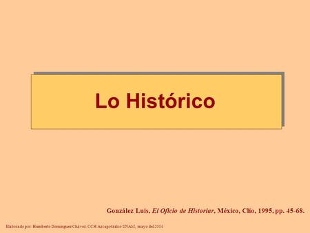 González Luis, El Oficio de Historiar, México, Clío, 1995, pp. 45-68. Lo Histórico Elaborado por: Humberto Domínguez Chávez. CCH Azcapotzalco UNAM, mayo.