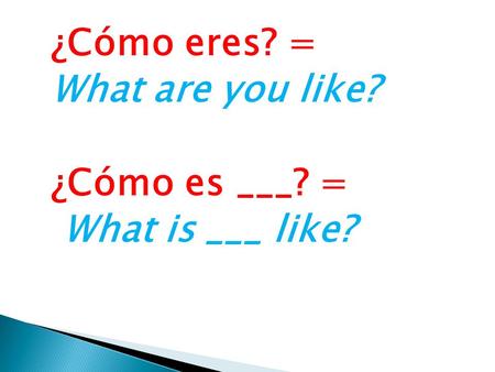 ¿Cómo eres? = What are you like? ¿Cómo es ___? = What is ___ like?