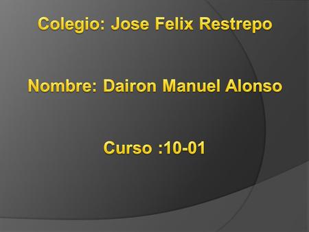 Colegio: Jose Felix Restrepo Nombre: Dairon Manuel Alonso