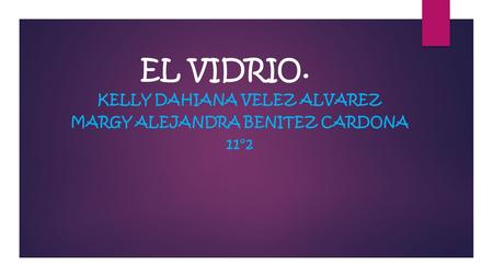EL VIDRIO. KELLY DAHIANA VELEZ ALVAREZ MARGY ALEJANDRA BENITEZ CARDONA 11°2.