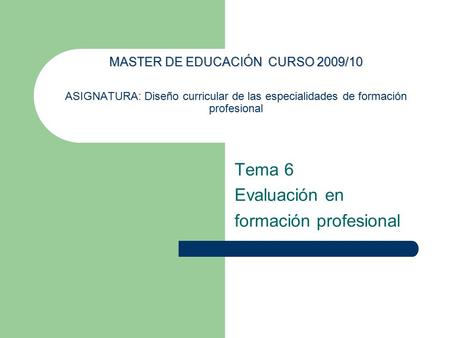 MASTER DE EDUCACIÓN CURSO 2009/10 MASTER DE EDUCACIÓN CURSO 2009/10 ASIGNATURA: Diseño curricular de las especialidades de formación profesional Tema 6.