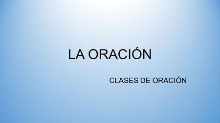 LA ORACIÓN CLASES DE ORACIÓN.