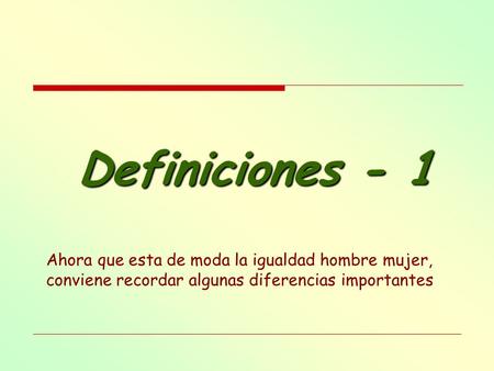 Definiciones - 1 Ahora que esta de moda la igualdad hombre mujer, conviene recordar algunas diferencias importantes.