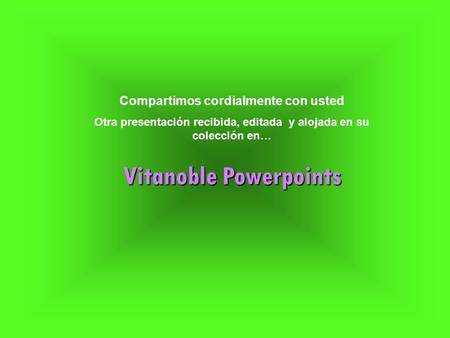 Compartimos cordialmente con usted Otra presentación recibida, editada y alojada en su colección en… Vitanoble Powerpoints.