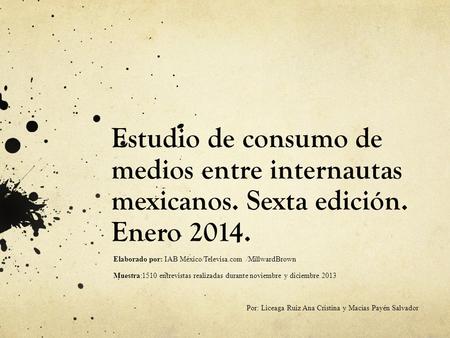 Estudio de consumo de medios entre internautas mexicanos. Sexta edición. Enero 2014. Elaborado por: IAB México/Televisa.com /MillwardBrown Muestra:1510.