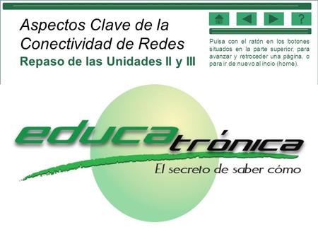 Aspectos Clave de la Conectividad de Redes Repaso de las Unidades II y III Pulsa con el ratón en los botones situados en la parte superior, para avanzar.