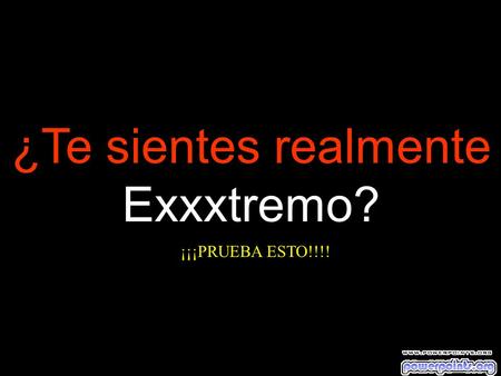 ¿Te sientes realmente Exxxtremo? ¡¡¡PRUEBA ESTO!!!!