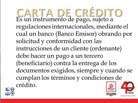 CARTA DE CRÉDITO Es un instrumento de pago, sujeto a regulaciones internacionales, mediante el cual un banco (Banco Emisor) obrando por solicitud y conformidad.