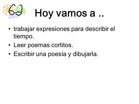 Hoy vamos a .. trabajar expresiones para describir el tiempo.