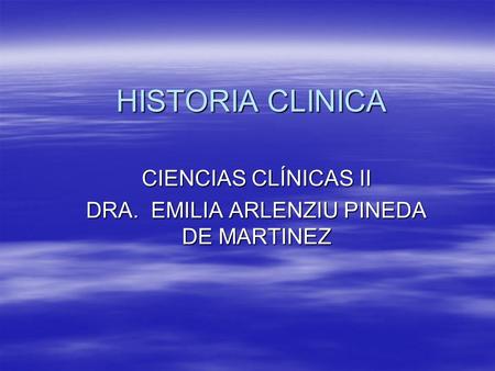 CIENCIAS CLÍNICAS II DRA. EMILIA ARLENZIU PINEDA DE MARTINEZ