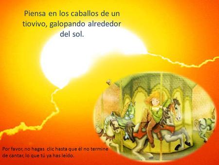 Piensa en los caballos de un tiovivo, galopando alrededor del sol.
