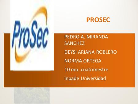 PROSEC PEDRO A. MIRANDA SANCHEZ DEYSI ARIANA ROBLERO NORMA ORTEGA 10 mo. cuatrimestre Inpade Universidad.