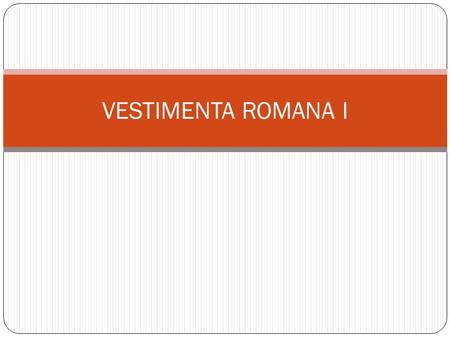VESTIMENTA ROMANA I.