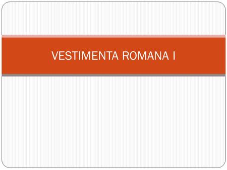VESTIMENTA ROMANA I.